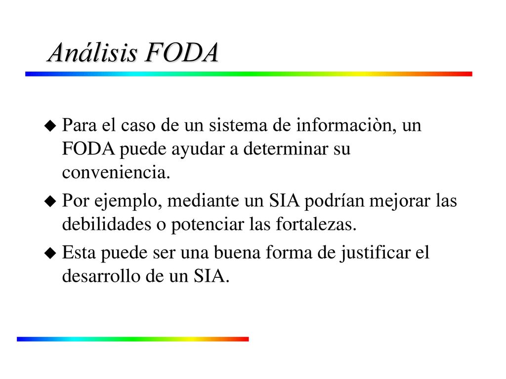 Análisis FODA Para el caso de un sistema de informaciòn, un FODA puede ayudar a determinar su conveniencia.