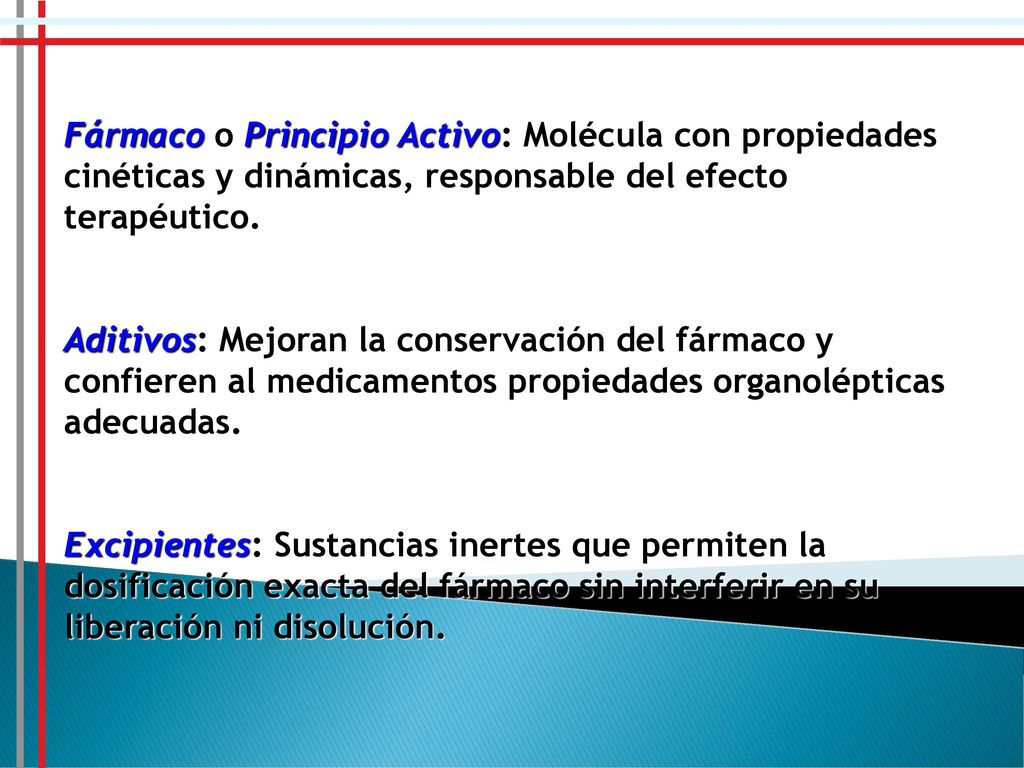 Fármaco o Principio Activo: Molécula con propiedades cinéticas y dinámicas, responsable del efecto terapéutico.