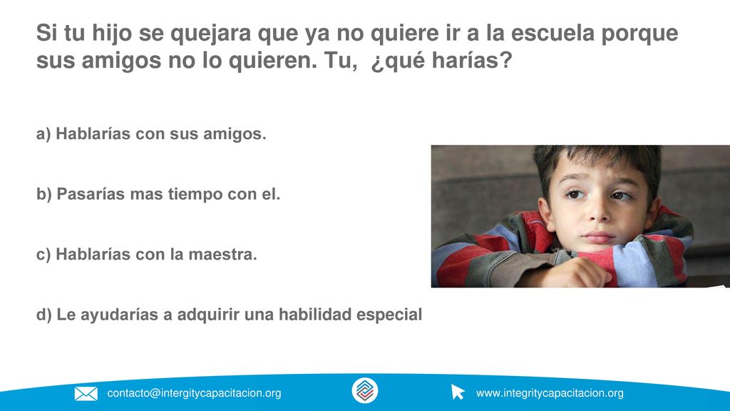 Si tu hijo se quejara que ya no quiere ir a la escuela porque sus amigos no lo quieren. Tu, ¿qué harías