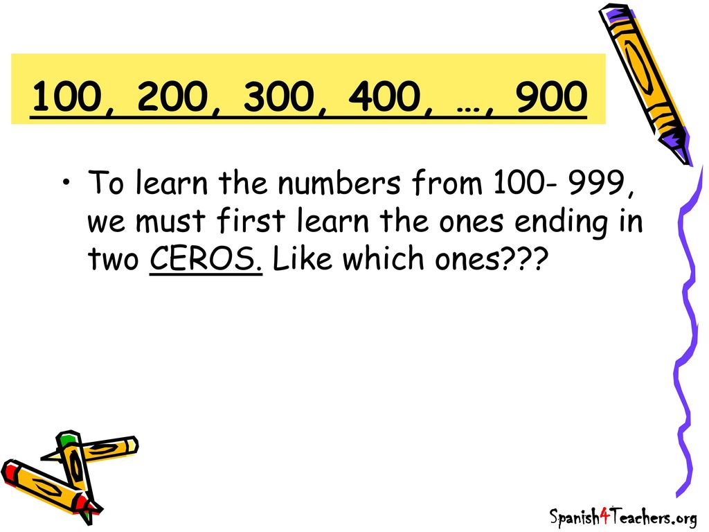 100, 200, 300, 400, …, 900 To learn the numbers from , we must first learn the ones ending in two CEROS. Like which ones