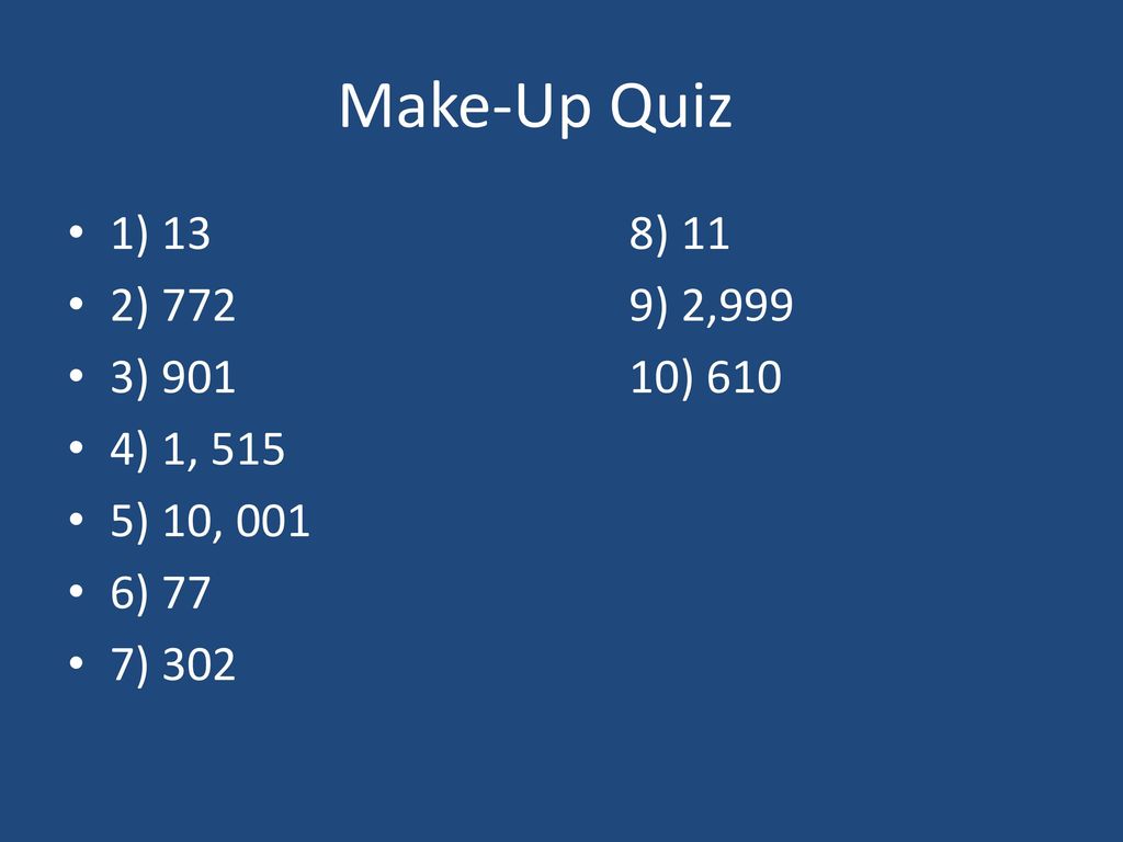 Make-Up Quiz 1) 13 8) 11 2) 772 9) 2,999 3) ) 610 4) 1, 515 5) 10, 001 6) 77 7) 302