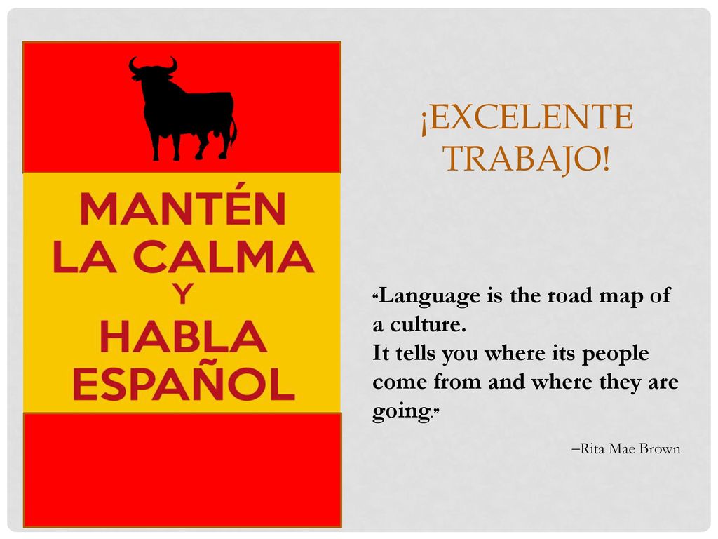¡Excelente trabajo! ❝Language is the road map of a culture. It tells you where its people come from and where they are going.❞