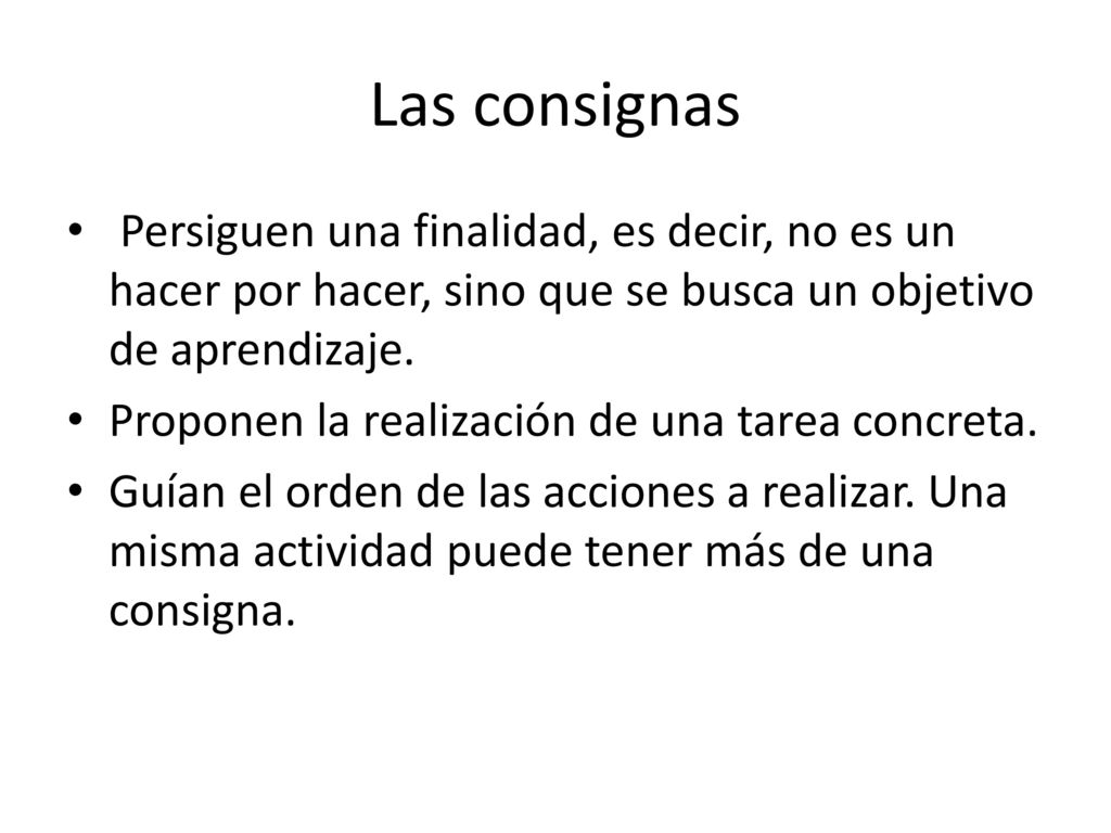 Las consignas Persiguen una finalidad, es decir, no es un hacer por hacer, sino que se busca un objetivo de aprendizaje.