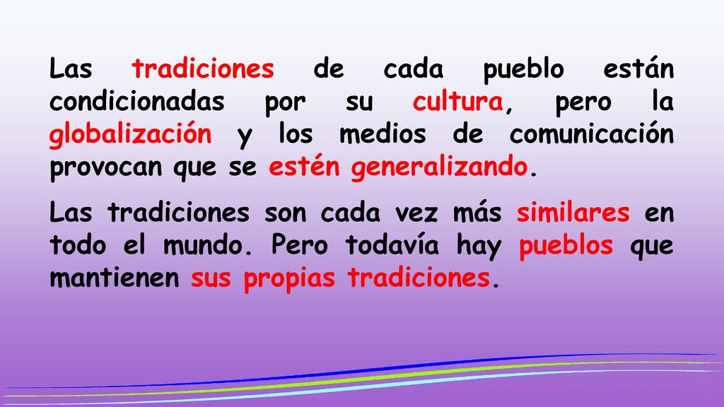 Las tradiciones de cada pueblo están condicionadas por su cultura, pero la globalización y los medios de comunicación provocan que se estén generalizando.