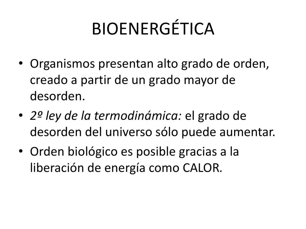 BIOENERGÉTICA Organismos presentan alto grado de orden, creado a partir de un grado mayor de desorden.