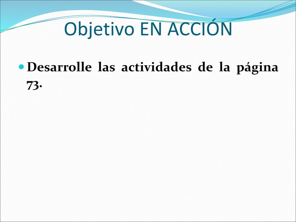 Objetivo EN ACCIÓN Desarrolle las actividades de la página 73.