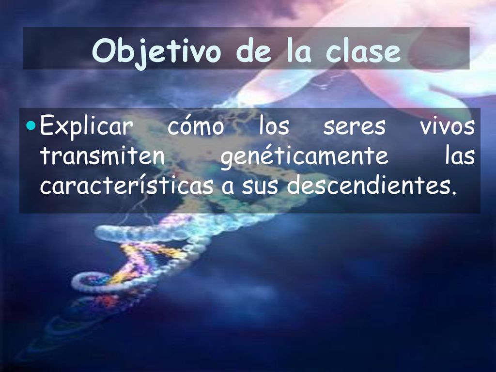 Objetivo de la clase Explicar cómo los seres vivos transmiten genéticamente las características a sus descendientes.