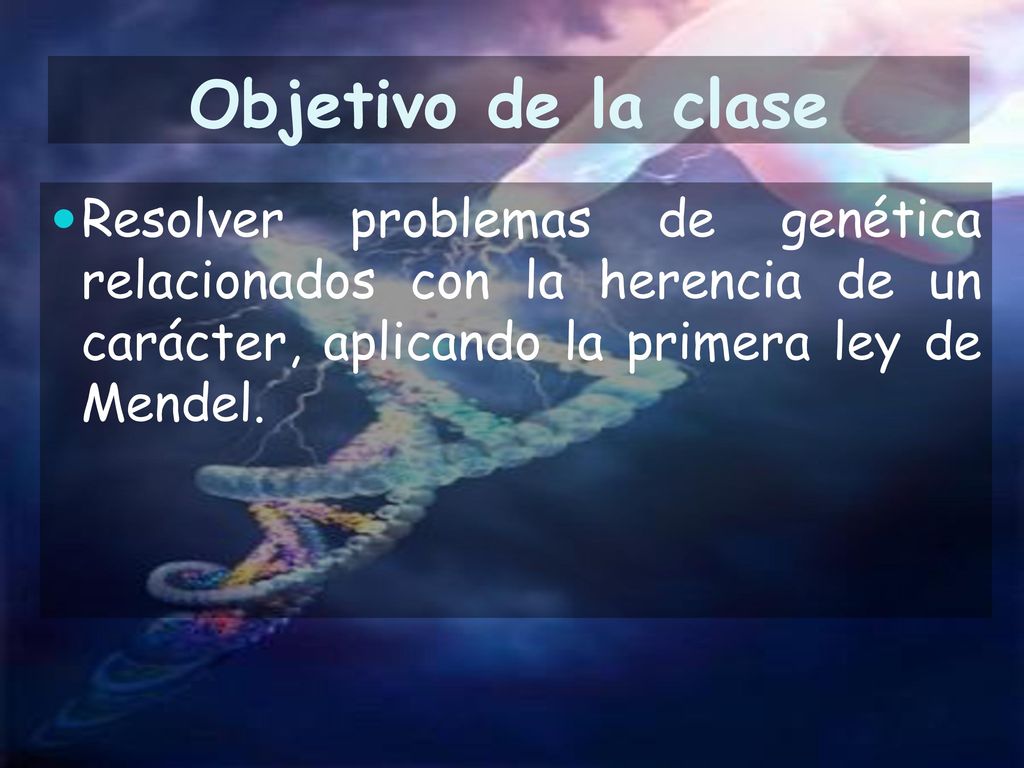 Objetivo de la clase Resolver problemas de genética relacionados con la herencia de un carácter, aplicando la primera ley de Mendel.