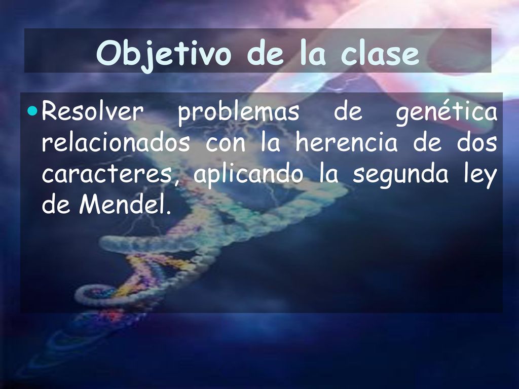 Objetivo de la clase Resolver problemas de genética relacionados con la herencia de dos caracteres, aplicando la segunda ley de Mendel.