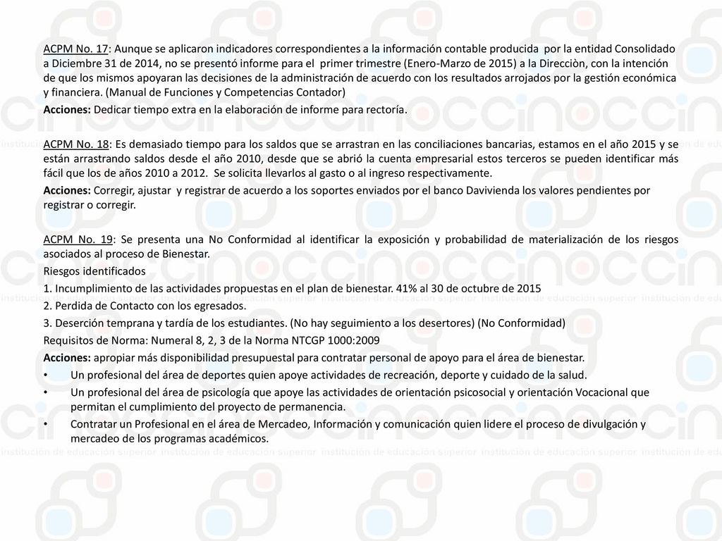 ACPM No. 17: Aunque se aplicaron indicadores correspondientes a la información contable producida por la entidad Consolidado a Diciembre 31 de 2014, no se presentó informe para el primer trimestre (Enero-Marzo de 2015) a la Direcciòn, con la intención de que los mismos apoyaran las decisiones de la administración de acuerdo con los resultados arrojados por la gestión económica y financiera. (Manual de Funciones y Competencias Contador)