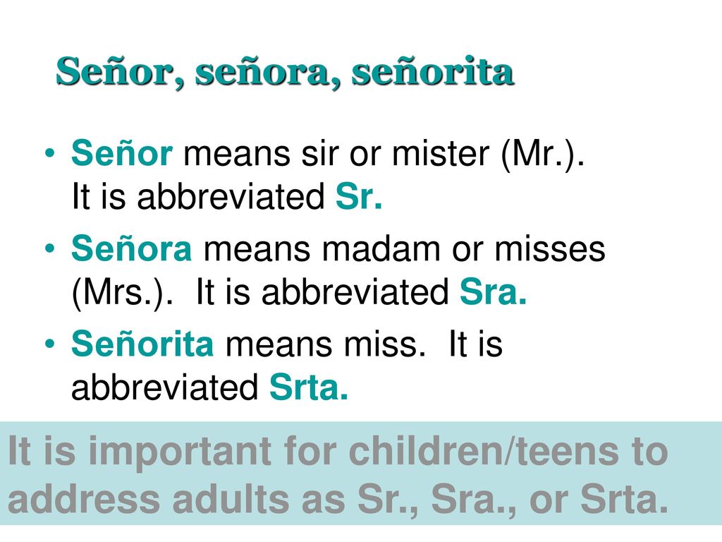 Señor, señora, señorita Señor means sir or mister (Mr.). It is abbreviated Sr.