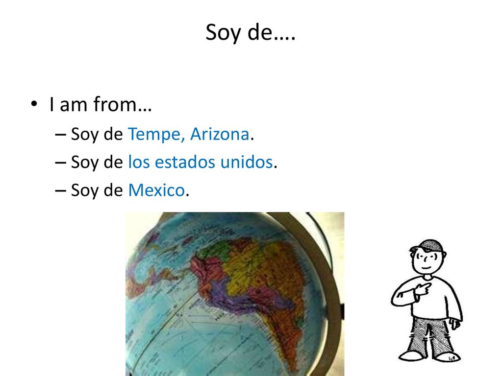 Soy de…. I am from… Soy de Tempe, Arizona. Soy de los estados unidos.