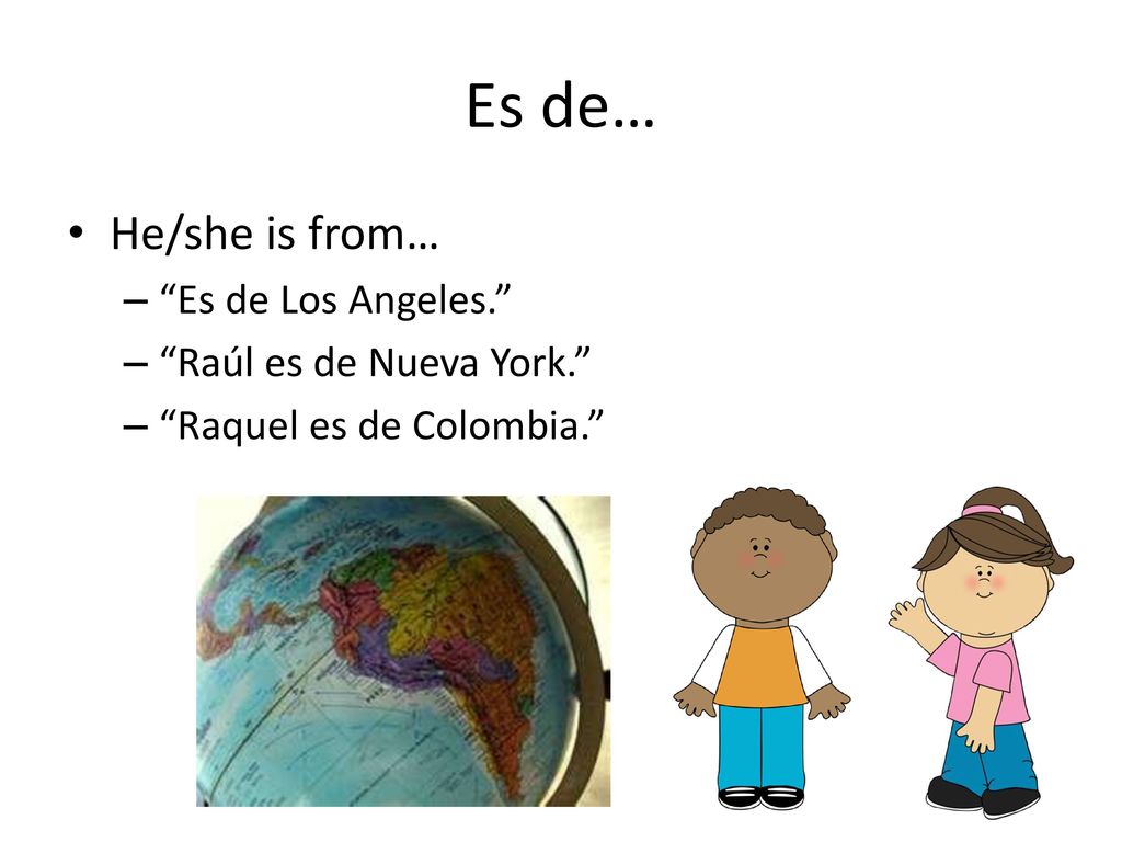 Es de… He/she is from… Es de Los Angeles. Raúl es de Nueva York.