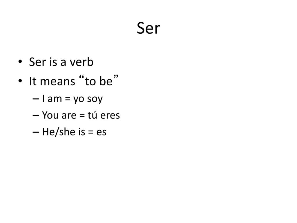 Ser Ser is a verb It means to be I am = yo soy You are = tú eres