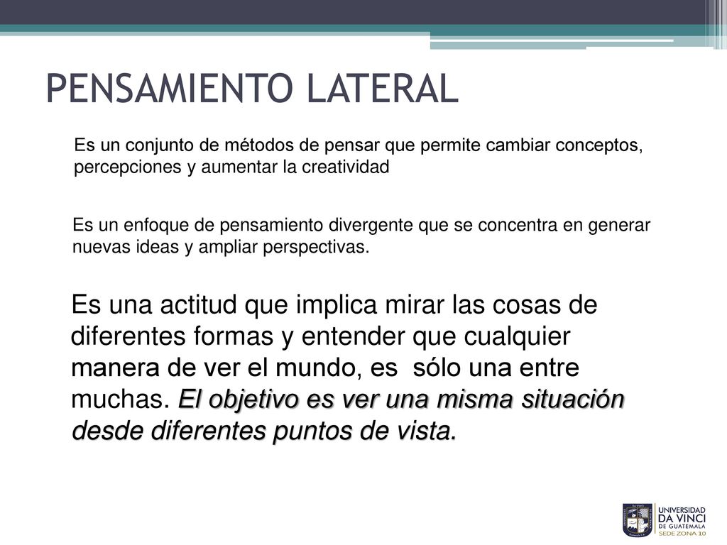 PENSAMIENTO LATERAL Es un conjunto de métodos de pensar que permite cambiar conceptos, percepciones y aumentar la creatividad.