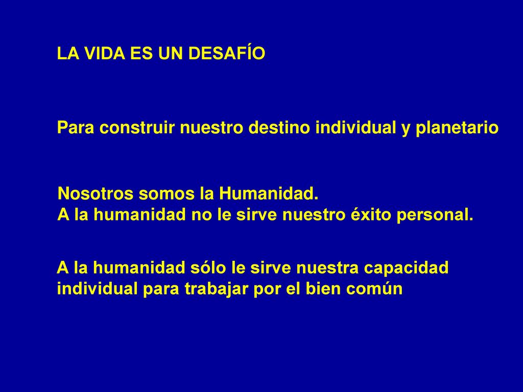 LA VIDA ES UN DESAFÍO Para construir nuestro destino individual y planetario. Nosotros somos la Humanidad.