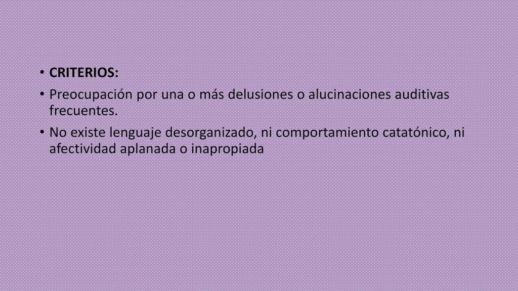 CRITERIOS: Preocupación por una o más delusiones o alucinaciones auditivas frecuentes.
