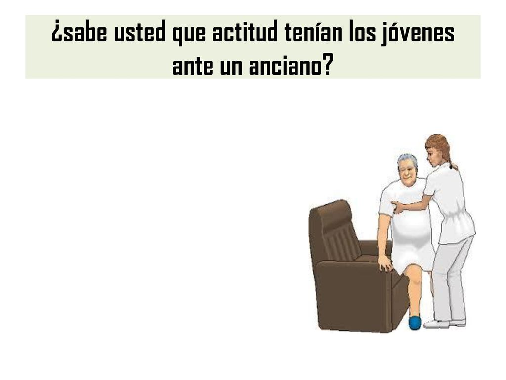 ¿sabe usted que actitud tenían los jóvenes ante un anciano