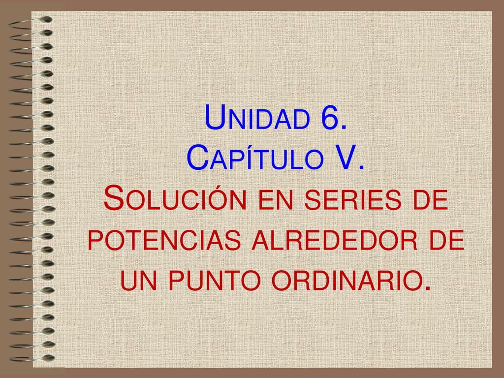 Unidad 6. Capítulo V. Solución en series de potencias alrededor de un punto ordinario.