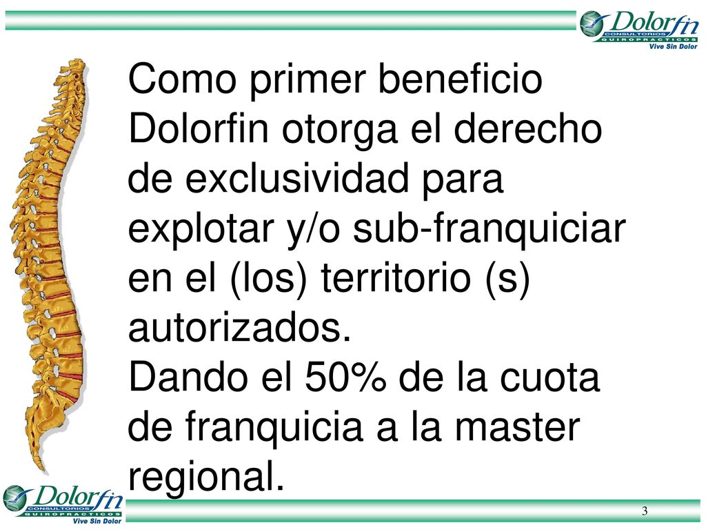 Como primer beneficio Dolorfin otorga el derecho de exclusividad para explotar y/o sub-franquiciar en el (los) territorio (s) autorizados.