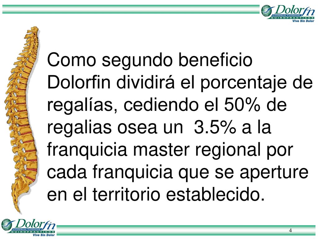 Como segundo beneficio Dolorfin dividirá el porcentaje de regalías, cediendo el 50% de regalias osea un 3.5% a la franquicia master regional por cada franquicia que se aperture en el territorio establecido.
