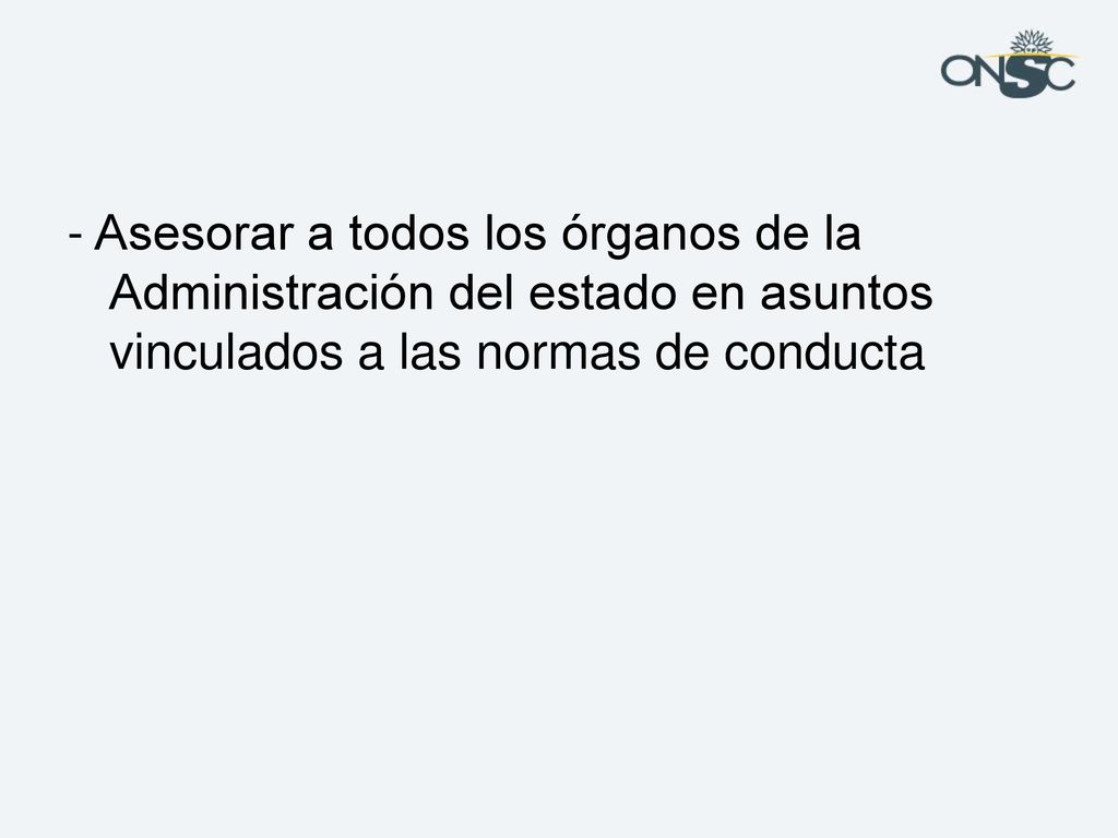 - Asesorar a todos los órganos de la Administración del estado en asuntos vinculados a las normas de conducta