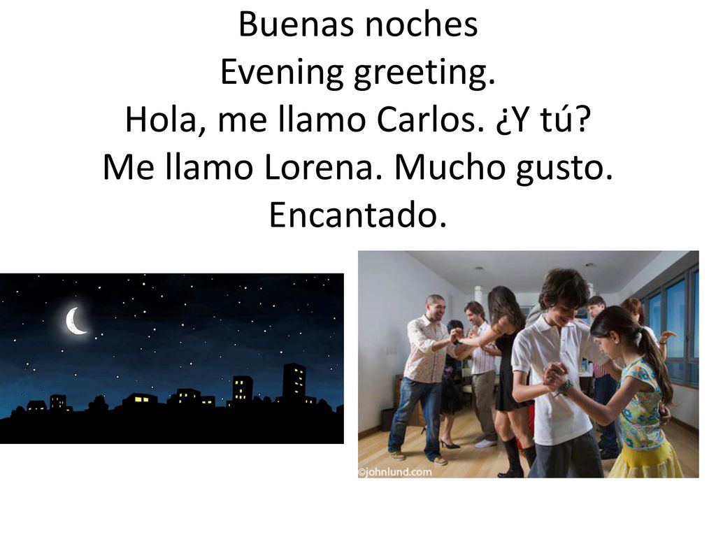 Buenas noches Evening greeting. Hola, me llamo Carlos. ¿Y tú
