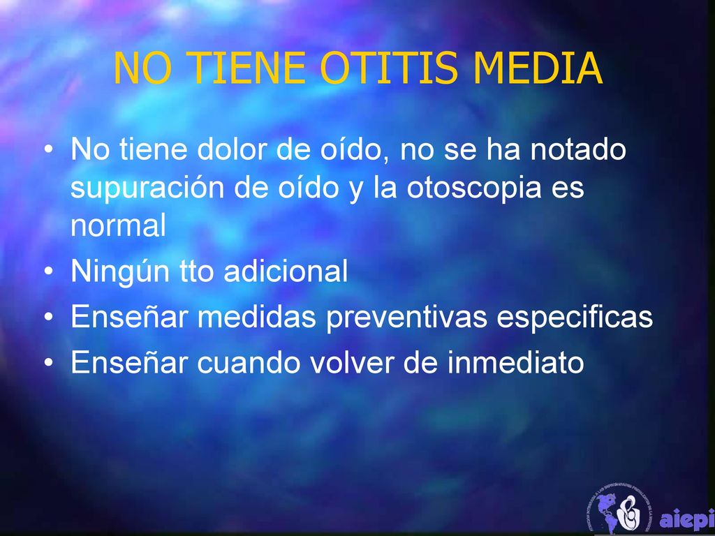 NO TIENE OTITIS MEDIA No tiene dolor de oído, no se ha notado supuración de oído y la otoscopia es normal.