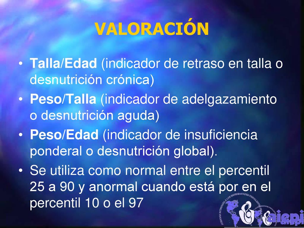 VALORACIÓN Talla/Edad (indicador de retraso en talla o desnutrición crónica) Peso/Talla (indicador de adelgazamiento o desnutrición aguda)