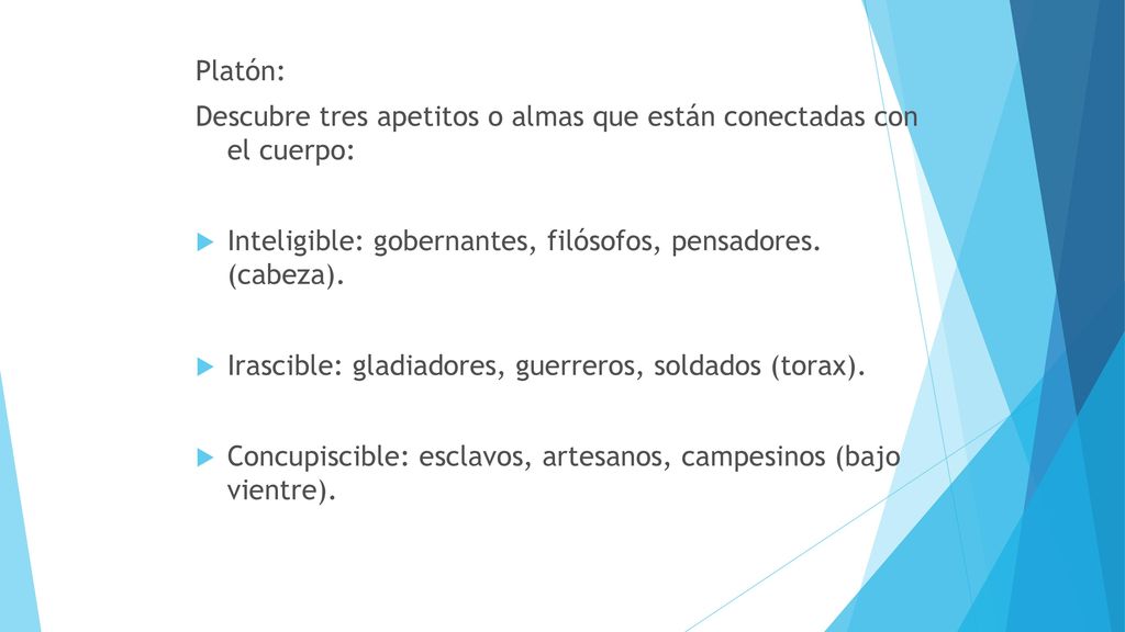 Platón: Descubre tres apetitos o almas que están conectadas con el cuerpo: Inteligible: gobernantes, filósofos, pensadores. (cabeza).