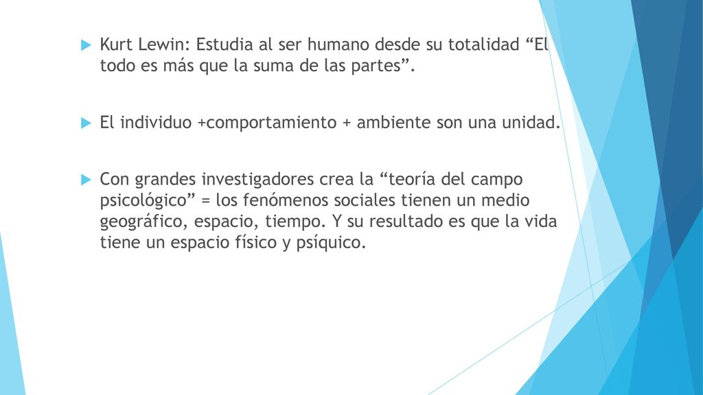 Kurt Lewin: Estudia al ser humano desde su totalidad El todo es más que la suma de las partes .