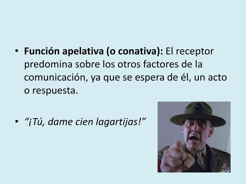 Función apelativa (o conativa): El receptor predomina sobre los otros factores de la comunicación, ya que se espera de él, un acto o respuesta.
