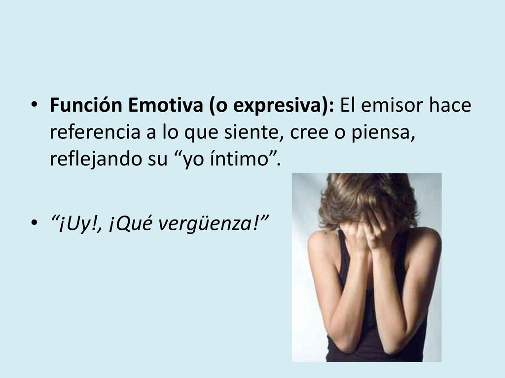 Función Emotiva (o expresiva): El emisor hace referencia a lo que siente, cree o piensa, reflejando su yo íntimo .