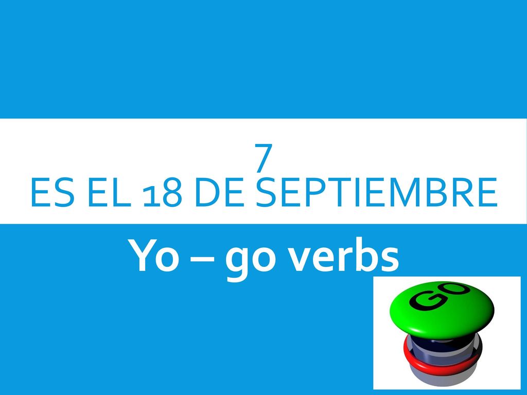 7 Es el 18 de septiembre Yo – go verbs
