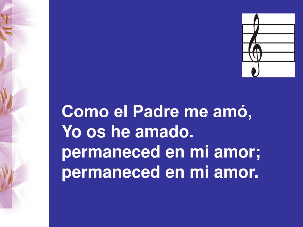 Como el Padre me amó, Yo os he amado. permaneced en mi amor; permaneced en mi amor.