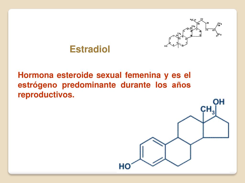 Estradiol Hormona esteroide sexual femenina y es el estrógeno predominante durante los años reproductivos.