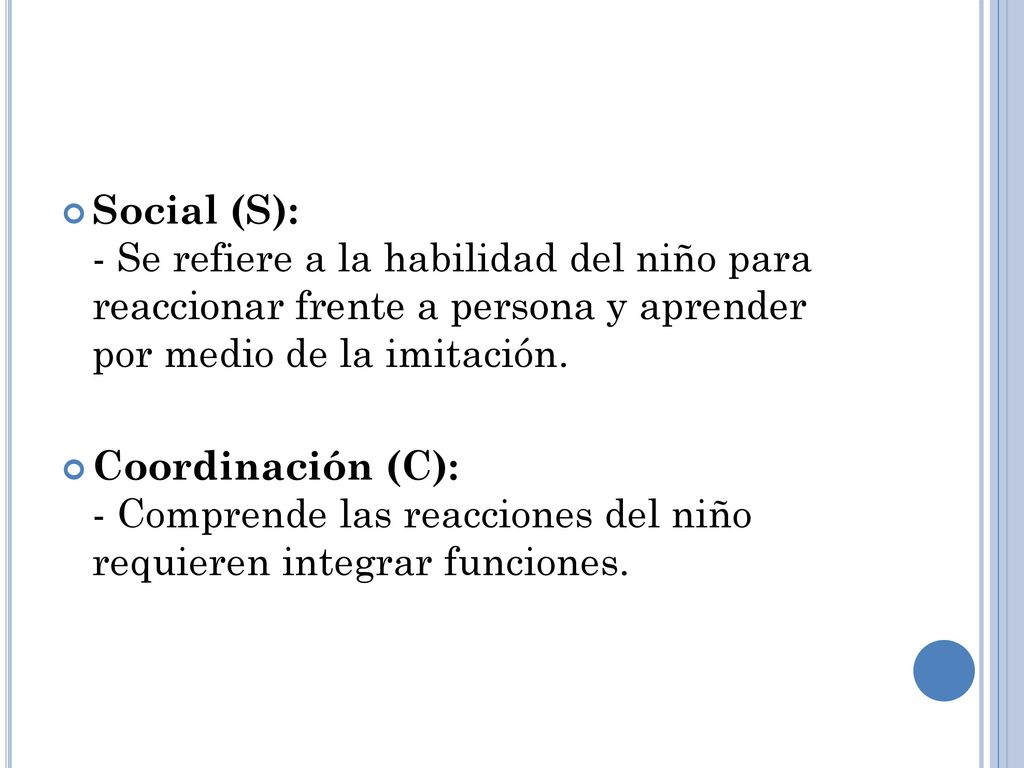 Social (S): - Se refiere a la habilidad del niño para reaccionar frente a persona y aprender por medio de la imitación.