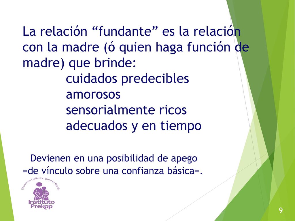 La relación fundante es la relación con la madre (ó quien haga función de madre) que brinde: cuidados predecibles amorosos sensorialmente ricos adecuados y en tiempo Devienen en una posibilidad de apego =de vínculo sobre una confianza básica=.