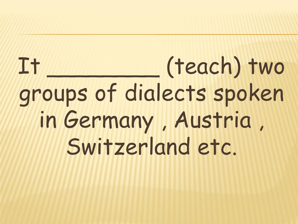 It ________ (teach) two groups of dialects spoken in Germany , Austria , Switzerland etc.