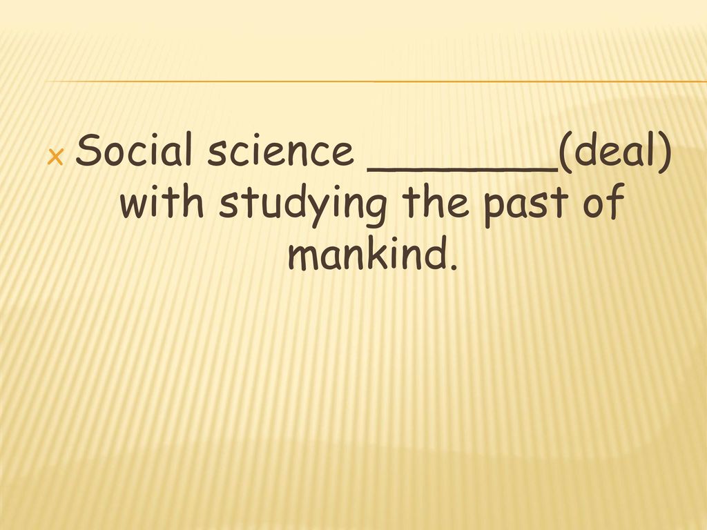 Social science _______(deal) with studying the past of mankind.