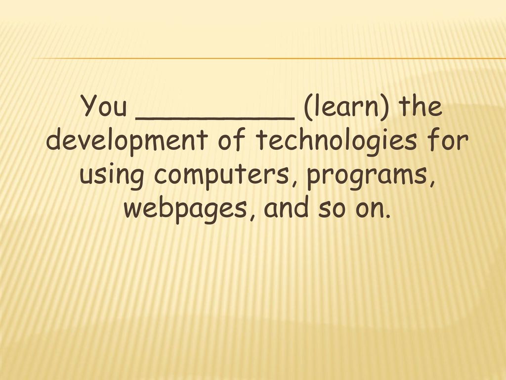 You _________ (learn) the development of technologies for using computers, programs, webpages, and so on.