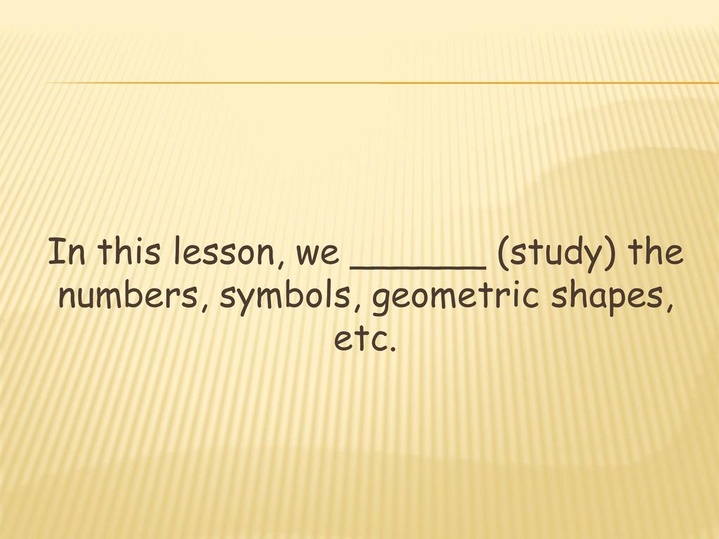 In this lesson, we ______ (study) the numbers, symbols, geometric shapes, etc.