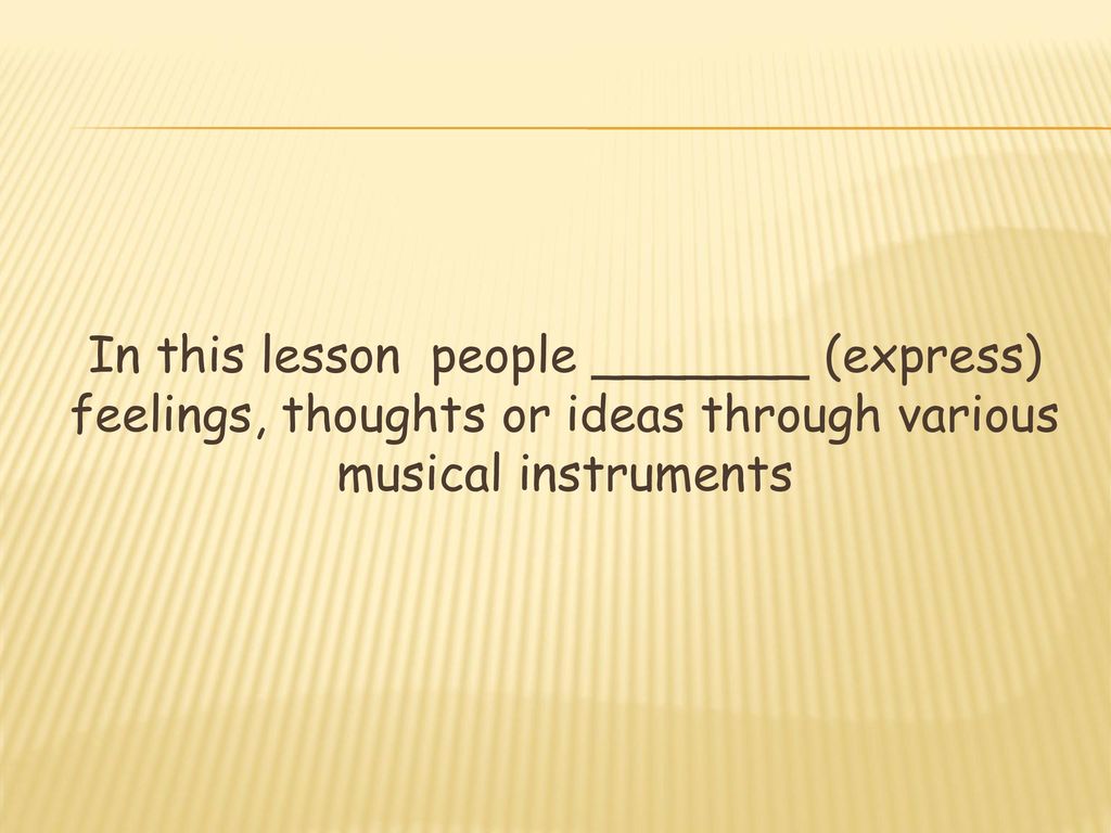 In this lesson people _______ (express) feelings, thoughts or ideas through various musical instruments