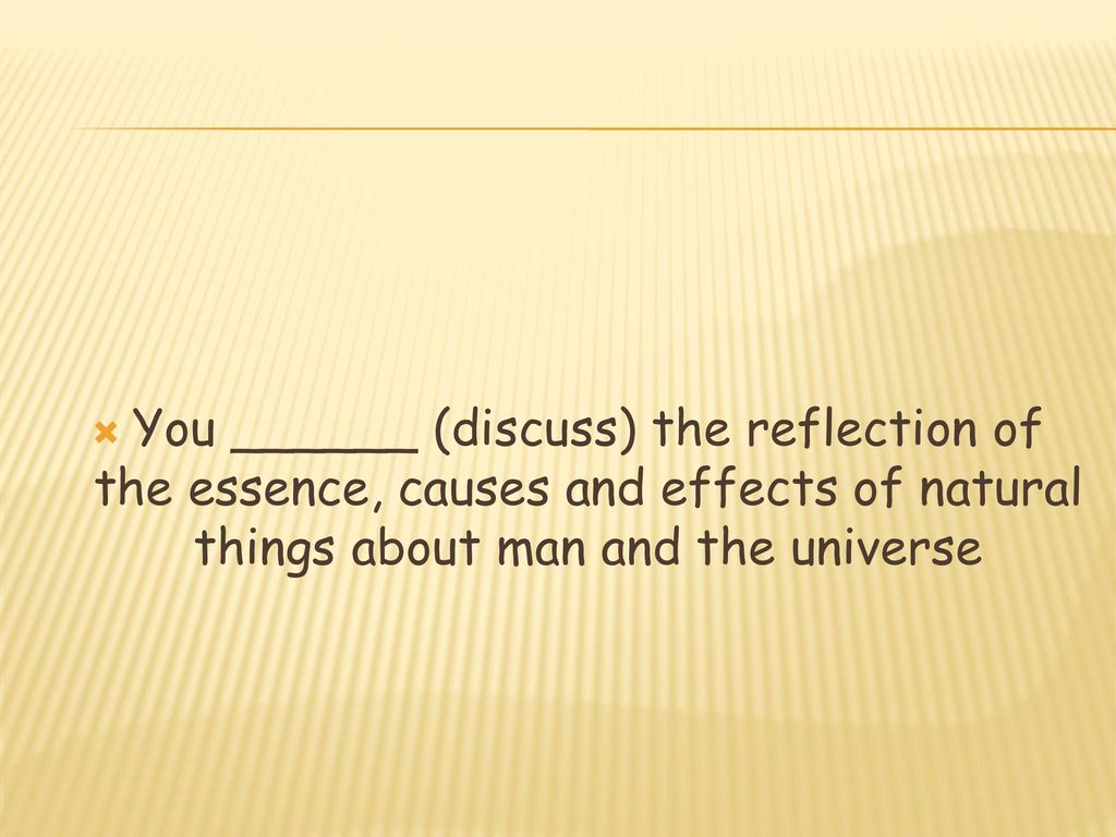 You ______ (discuss) the reflection of the essence, causes and effects of natural things about man and the universe