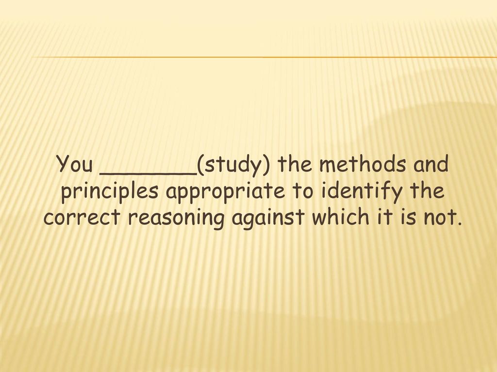 You _______(study) the methods and principles appropriate to identify the correct reasoning against which it is not.