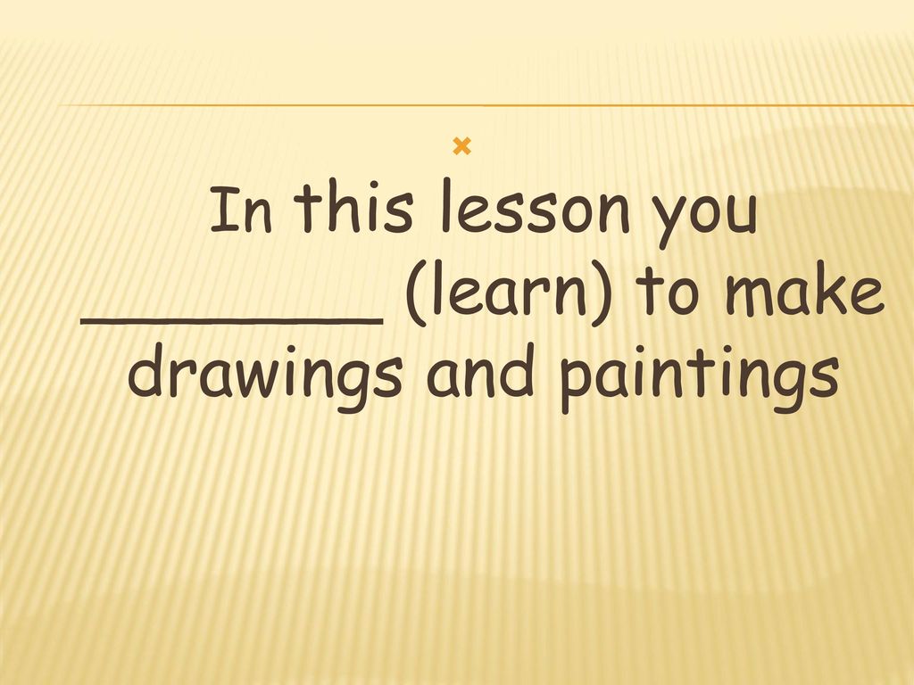 In this lesson you _______ (learn) to make drawings and paintings