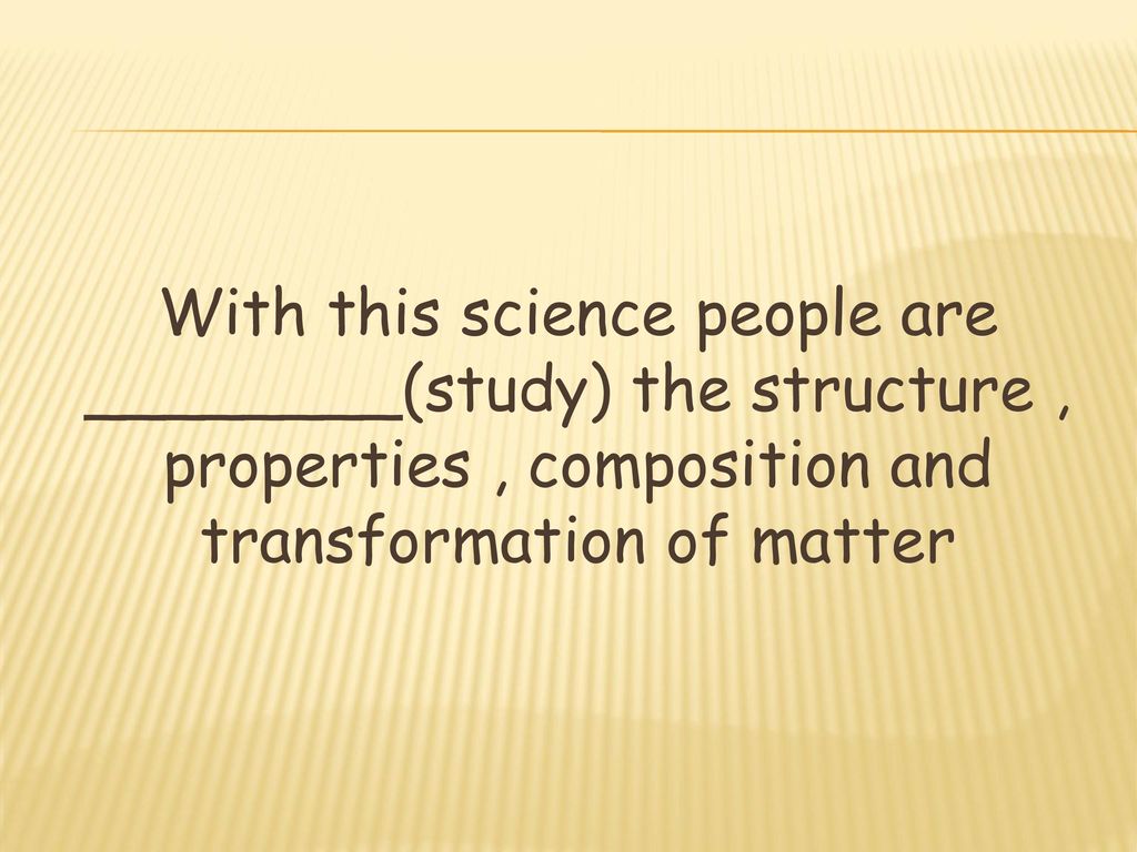 With this science people are ________(study) the structure , properties , composition and transformation of matter