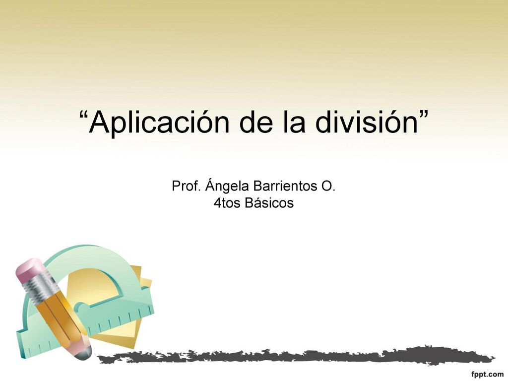 Aplicación de la división Prof. Ángela Barrientos O. 4tos Básicos