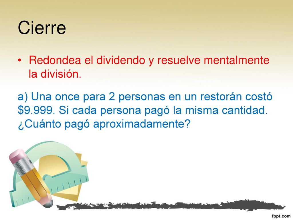 Cierre Redondea el dividendo y resuelve mentalmente la división.