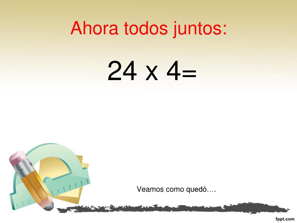 Ahora todos juntos: 24 x 4= Veamos como quedó….